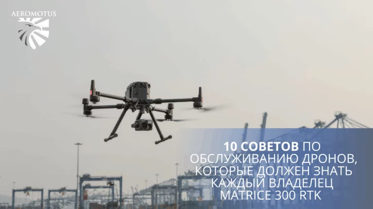 10 советов по обслуживанию дронов, которые должен знать каждый владелец Matrice 300 RTK