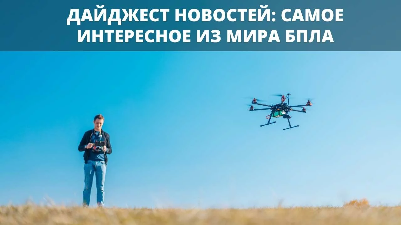 Дайджест новостей: самое интересное из мира БПЛА