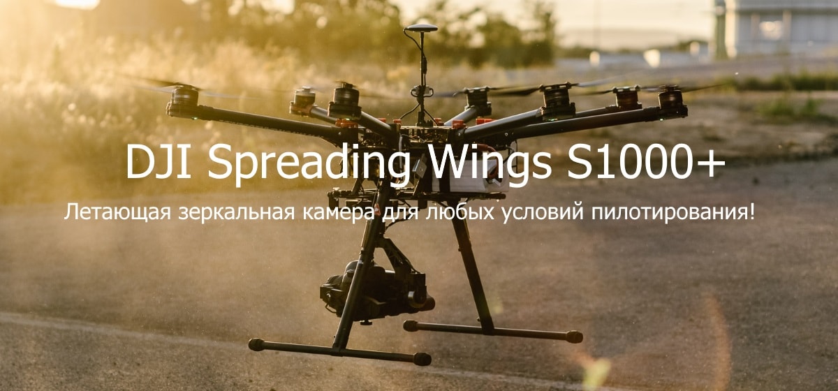DJI Spreading Wings S1000+ - летающая зеркальная камера для любых условий пилотирования!